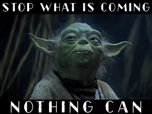 Yoda_Stop_What_Is_Coming_Nothing_Can.jpg
