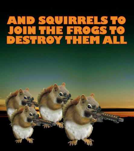 And_Squirrels_To_Join_The_Frogs_To_Destroy_Them.png